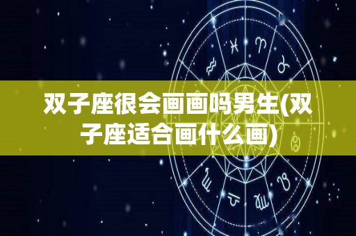 双子座很会画画吗男生(双子座适合画什么画)