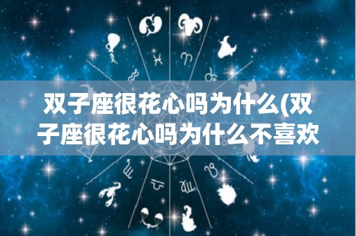 双子座很花心吗为什么(双子座很花心吗为什么不喜欢)
