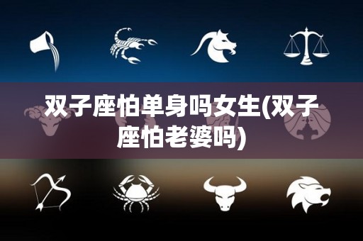 双子座怕单身吗女生(双子座怕老婆吗)