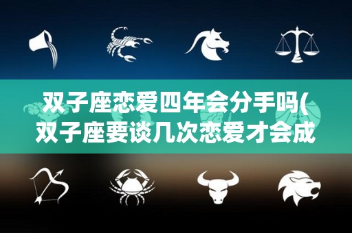 双子座恋爱四年会分手吗(双子座要谈几次恋爱才会成熟)