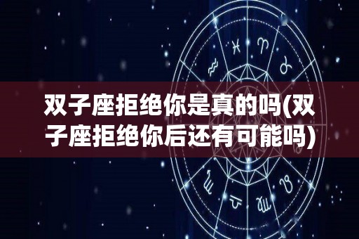 双子座拒绝你是真的吗(双子座拒绝你后还有可能吗)