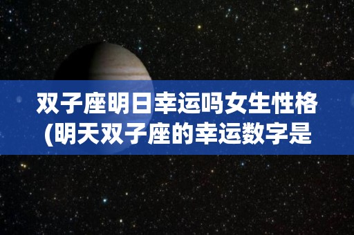 双子座明日幸运吗女生性格(明天双子座的幸运数字是多少)