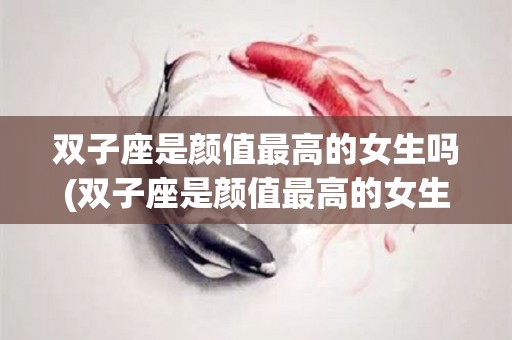 双子座是颜值最高的女生吗(双子座是颜值最高的女生吗图片)