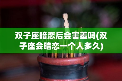 双子座暗恋后会害羞吗(双子座会暗恋一个人多久)