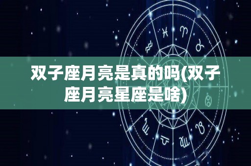 双子座月亮是真的吗(双子座月亮星座是啥)