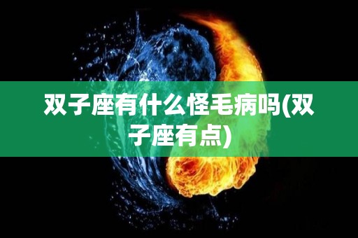 双子座有什么怪毛病吗(双子座有点)