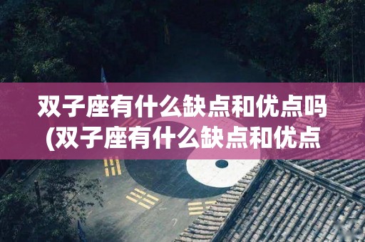 双子座有什么缺点和优点吗(双子座有什么缺点和优点吗女生)