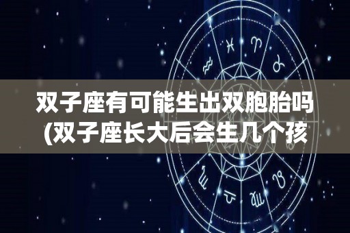双子座有可能生出双胞胎吗(双子座长大后会生几个孩子呢??)