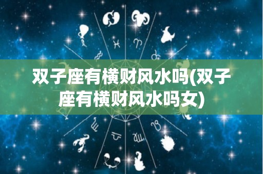 双子座有横财风水吗(双子座有横财风水吗女)