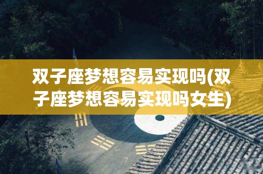 双子座梦想容易实现吗(双子座梦想容易实现吗女生)