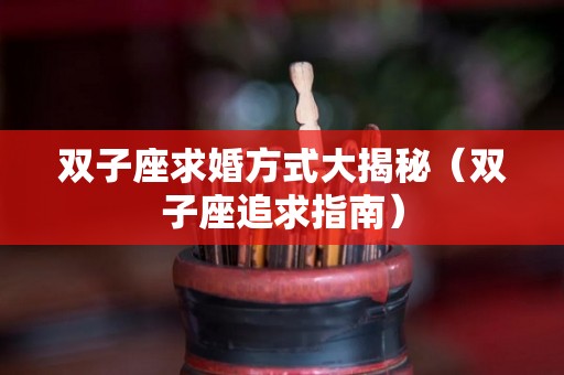 双子座求婚方式大揭秘（双子座追求指南）