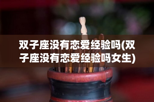 双子座没有恋爱经验吗(双子座没有恋爱经验吗女生)