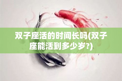 双子座活的时间长吗(双子座能活到多少岁?)