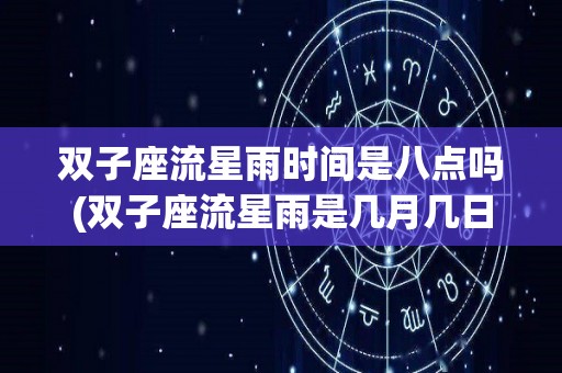 双子座流星雨时间是八点吗(双子座流星雨是几月几日几点)