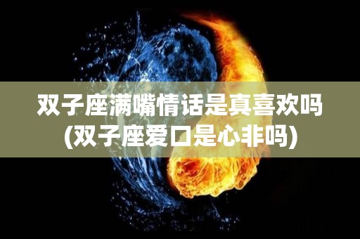 双子座满嘴情话是真喜欢吗(双子座爱口是心非吗)
