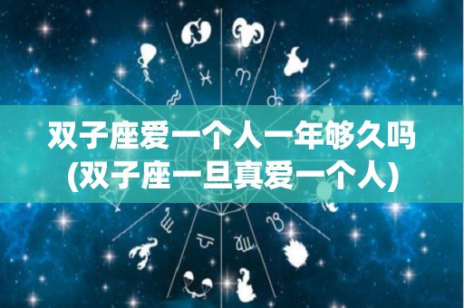 双子座爱一个人一年够久吗(双子座一旦真爱一个人)