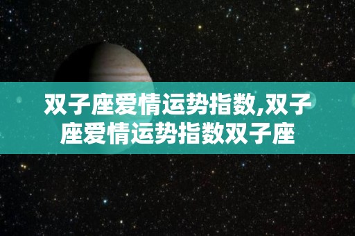 双子座爱情运势指数,双子座爱情运势指数双子座
