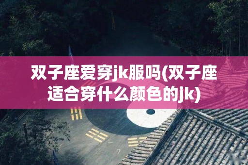 双子座爱穿jk服吗(双子座适合穿什么颜色的jk)