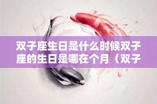 双子座生日是什么时候双子座的生日是哪在个月（双子座的生日是什么时候?）
