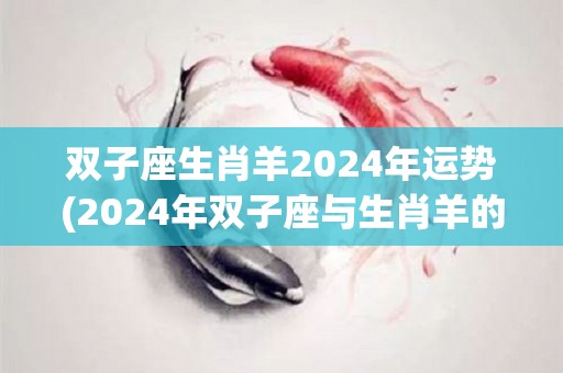 双子座生肖羊2024年运势(2024年双子座与生肖羊的运势展望)