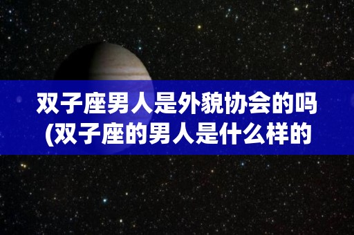 双子座男人是外貌协会的吗(双子座的男人是什么样的人啊)
