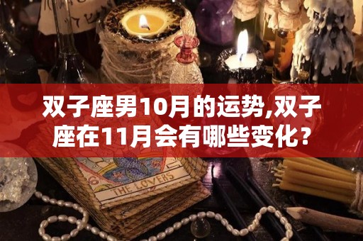 双子座男10月的运势,双子座在11月会有哪些变化？