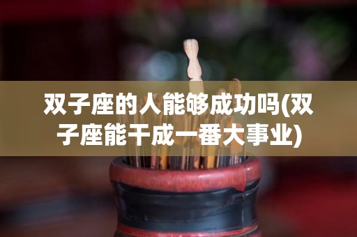 双子座的人能够成功吗(双子座能干成一番大事业)