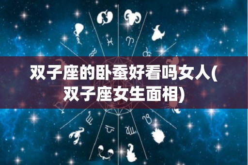 双子座的卧蚕好看吗女人(双子座女生面相)