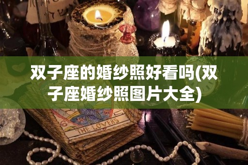 双子座的婚纱照好看吗(双子座婚纱照图片大全)