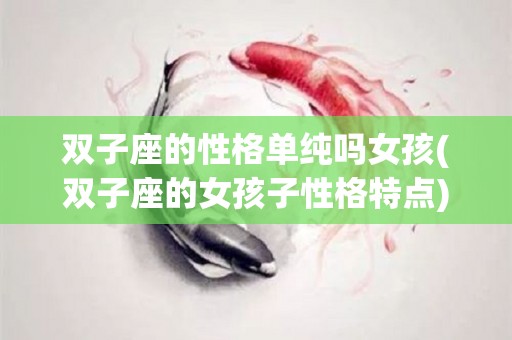 双子座的性格单纯吗女孩(双子座的女孩子性格特点)