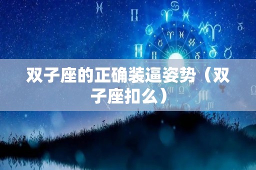 双子座的正确装逼姿势（双子座扣么）