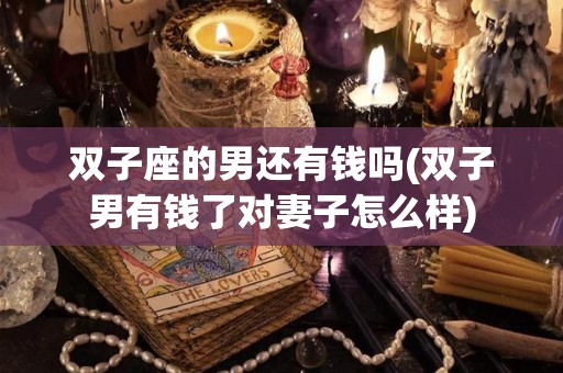 双子座的男还有钱吗(双子男有钱了对妻子怎么样)