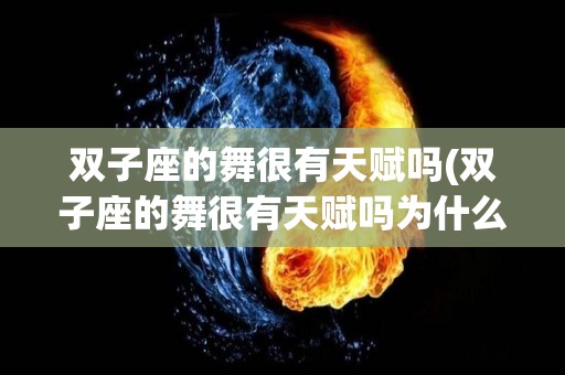 双子座的舞很有天赋吗(双子座的舞很有天赋吗为什么)
