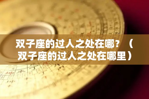 双子座的过人之处在哪？（双子座的过人之处在哪里）