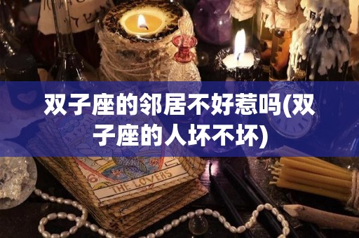 双子座的邻居不好惹吗(双子座的人坏不坏)