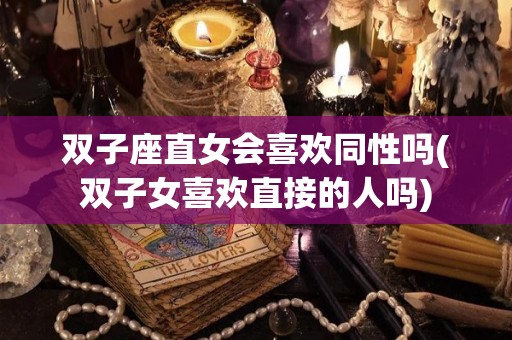 双子座直女会喜欢同性吗(双子女喜欢直接的人吗)