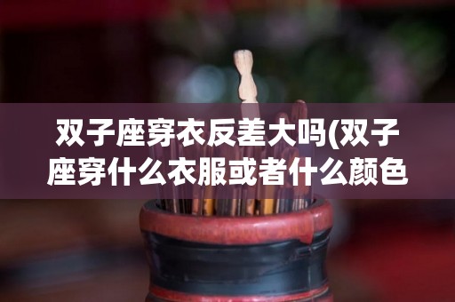 双子座穿衣反差大吗(双子座穿什么衣服或者什么颜色最幸运)