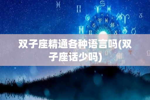 双子座精通各种语言吗(双子座话少吗)