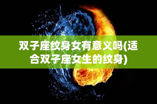 双子座纹身女有意义吗(适合双子座女生的纹身)