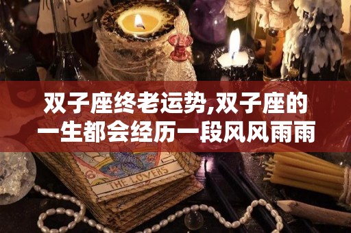 双子座终老运势,双子座的一生都会经历一段风风雨雨