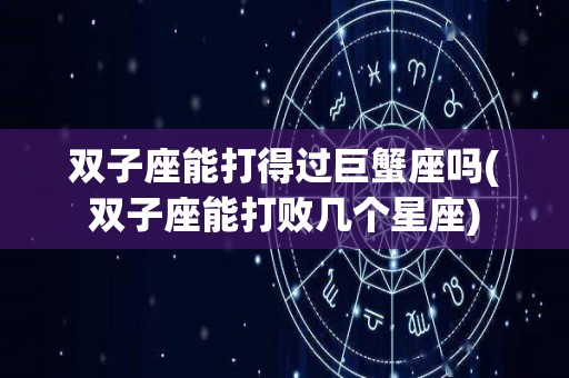 双子座能打得过巨蟹座吗(双子座能打败几个星座)