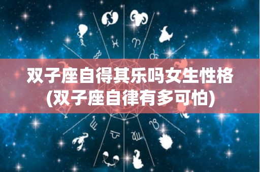 双子座自得其乐吗女生性格(双子座自律有多可怕)