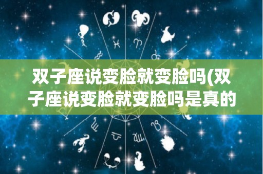 双子座说变脸就变脸吗(双子座说变脸就变脸吗是真的吗)