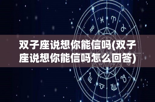 双子座说想你能信吗(双子座说想你能信吗怎么回答)