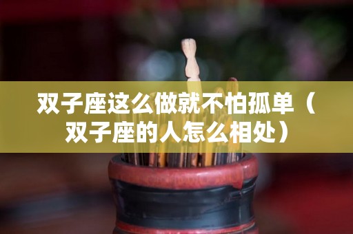 双子座这么做就不怕孤单（双子座的人怎么相处）