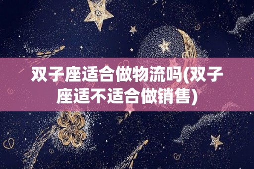 双子座适合做物流吗(双子座适不适合做销售)