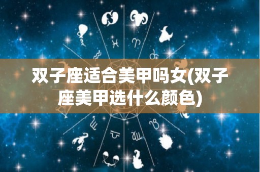 双子座适合美甲吗女(双子座美甲选什么颜色)