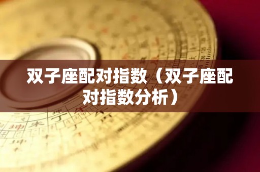 双子座配对指数（双子座配对指数分析）