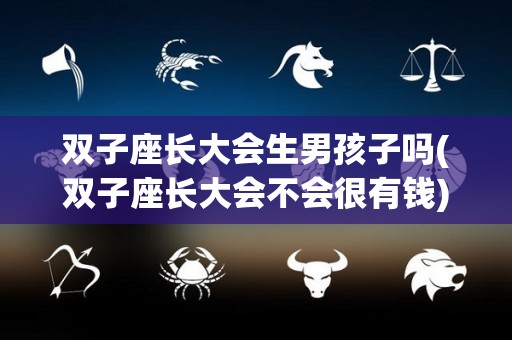 双子座长大会生男孩子吗(双子座长大会不会很有钱)