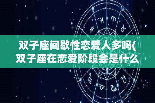 双子座间歇性恋爱人多吗(双子座在恋爱阶段会是什么样的)